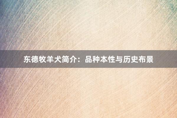 东德牧羊犬简介：品种本性与历史布景