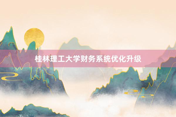桂林理工大学财务系统优化升级